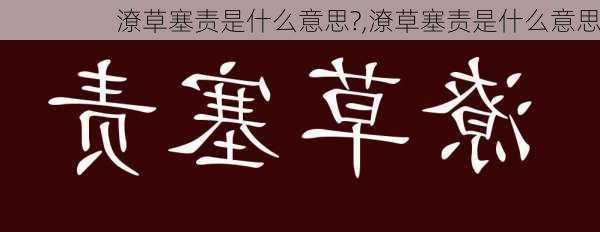 潦草塞责是什么意思?,潦草塞责是什么意思