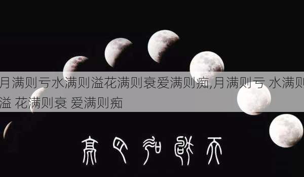 月满则亏水满则溢花满则衰爱满则痴,月满则亏 水满则溢 花满则衰 爱满则痴