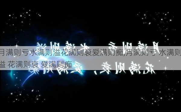 月满则亏水满则溢花满则衰爱满则痴,月满则亏 水满则溢 花满则衰 爱满则痴