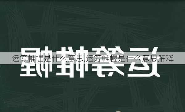 运筹帷幄是什么意思,运筹帷幄是什么意思解释