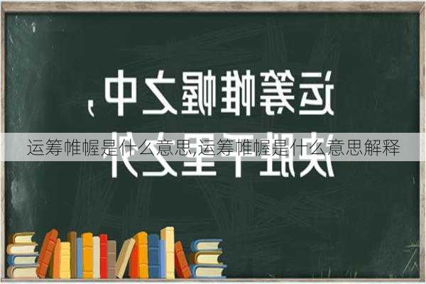 运筹帷幄是什么意思,运筹帷幄是什么意思解释