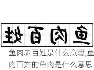 鱼肉老百姓是什么意思,鱼肉百姓的鱼肉是什么意思