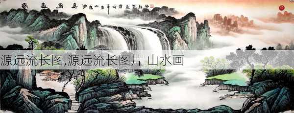 源远流长图,源远流长图片 山水画