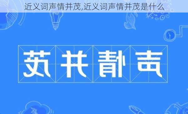 近义词声情并茂,近义词声情并茂是什么