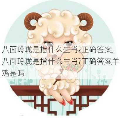 八面玲珑是指什么生肖?正确答案,八面玲珑是指什么生肖?正确答案羊鸡是吗