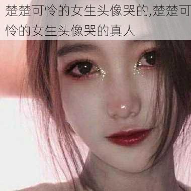 楚楚可怜的女生头像哭的,楚楚可怜的女生头像哭的真人