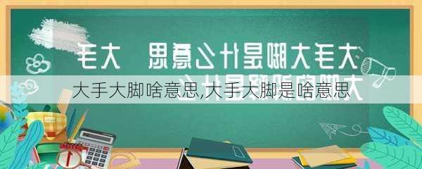 大手大脚啥意思,大手大脚是啥意思