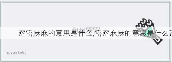 密密麻麻的意思是什么,密密麻麻的意思是什么?