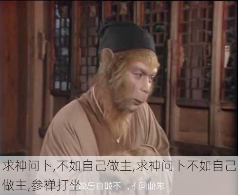 求神问卜,不如自己做主,求神问卜不如自己做主,参禅打坐