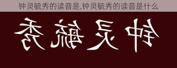 钟灵毓秀的读音是,钟灵毓秀的读音是什么