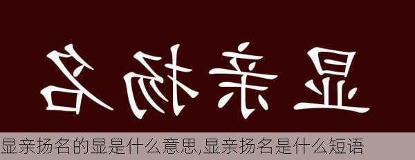 显亲扬名的显是什么意思,显亲扬名是什么短语