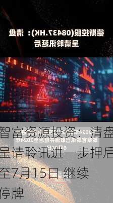 智富资源投资：清盘呈请聆讯进一步押后至7月15日 继续停牌