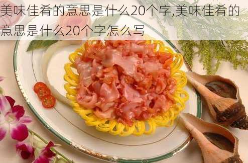 美味佳肴的意思是什么20个字,美味佳肴的意思是什么20个字怎么写