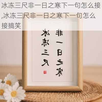 冰冻三尺非一日之寒下一句怎么接,冰冻三尺非一日之寒下一句怎么接搞笑