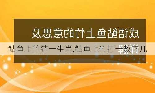 鲇鱼上竹猜一生肖,鲇鱼上竹打一数字几