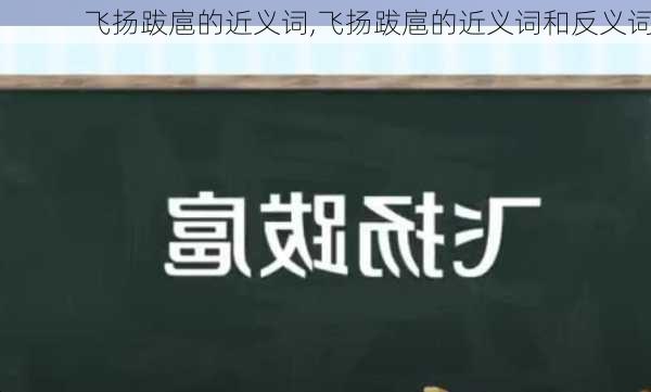 飞扬跋扈的近义词,飞扬跋扈的近义词和反义词