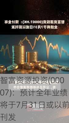 智富资源投资(00007)：预计全年业绩将于7月31日或以前刊发