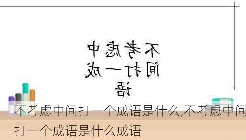 不考虑中间打一个成语是什么,不考虑中间打一个成语是什么成语