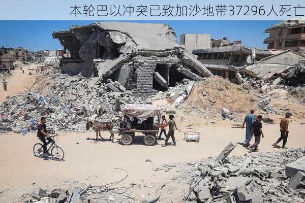 本轮巴以冲突已致加沙地带37296人死亡