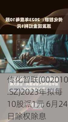 传化智联(002010.SZ)2023年拟每10股派1元 6月24日除权除息