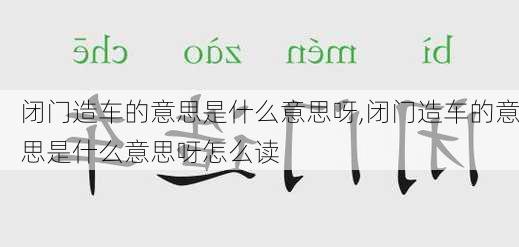 闭门造车的意思是什么意思呀,闭门造车的意思是什么意思呀怎么读