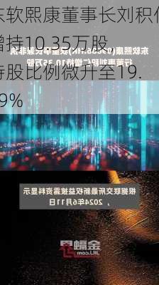 东软熙康董事长刘积仁增持10.35万股，持股比例微升至19.99%