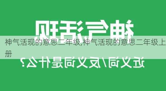 神气活现的意思二年级,神气活现的意思二年级上册