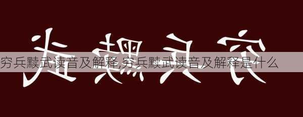 穷兵黩武读音及解释,穷兵黩武读音及解释是什么