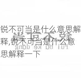 锐不可当是什么意思解释,锐不可当是什么意思解释一下