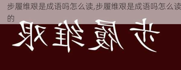 步履维艰是成语吗怎么读,步履维艰是成语吗怎么读的