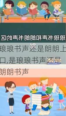 琅琅书声还是朗朗上口,是琅琅书声还是朗朗书声