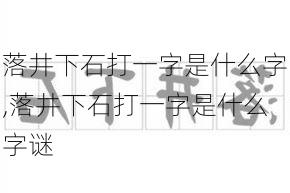 落井下石打一字是什么字,落井下石打一字是什么字谜