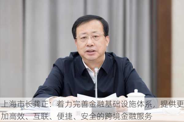 上海市长龚正：着力完善金融基础设施体系，提供更加高效、互联、便捷、安全的跨境金融服务