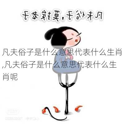 凡夫俗子是什么意思代表什么生肖,凡夫俗子是什么意思代表什么生肖呢