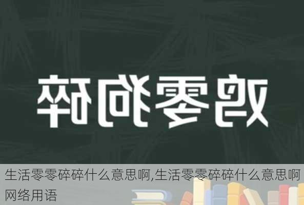 生活零零碎碎什么意思啊,生活零零碎碎什么意思啊网络用语