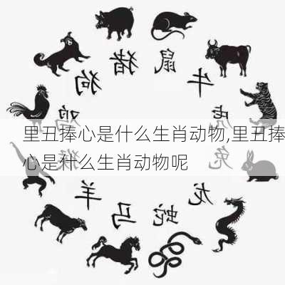 里丑捧心是什么生肖动物,里丑捧心是什么生肖动物呢