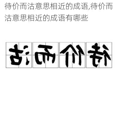 待价而沽意思相近的成语,待价而沽意思相近的成语有哪些