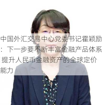 中国外汇交易中心党委书记霍颖励：下一步要不断丰富金融产品体系 提升人民币金融资产的全球定价能力