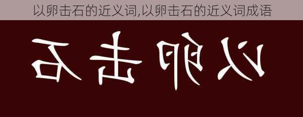 以卵击石的近义词,以卵击石的近义词成语