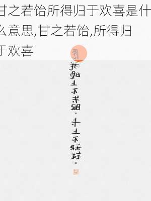 甘之若饴所得归于欢喜是什么意思,甘之若饴,所得归于欢喜