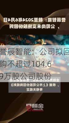 誉辰智能：公司拟回购不超过104.69万股公司股份