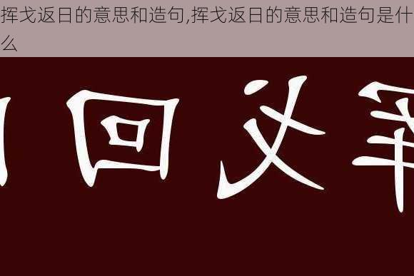 挥戈返日的意思和造句,挥戈返日的意思和造句是什么