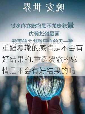 重蹈覆辙的感情是不会有好结果的,重蹈覆辙的感情是不会有好结果的吗