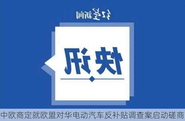 中欧商定就欧盟对华电动汽车反补贴调查案启动磋商