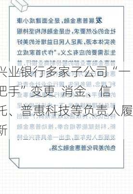 兴业银行多家子公司“一把手”变更  消金、信托、普惠科技等负责人履新