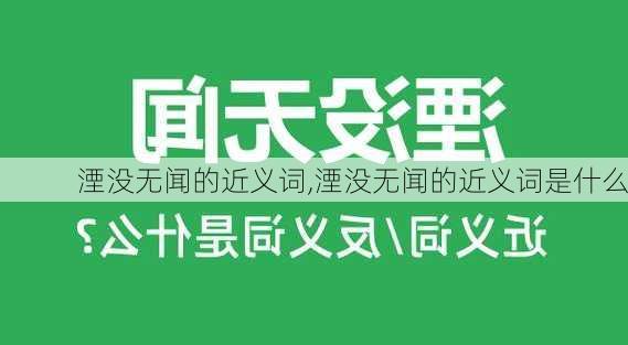 湮没无闻的近义词,湮没无闻的近义词是什么