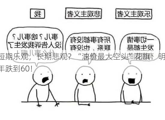 短期乐观，长期悲观？“油价最大空头”花旗：明年跌到60！