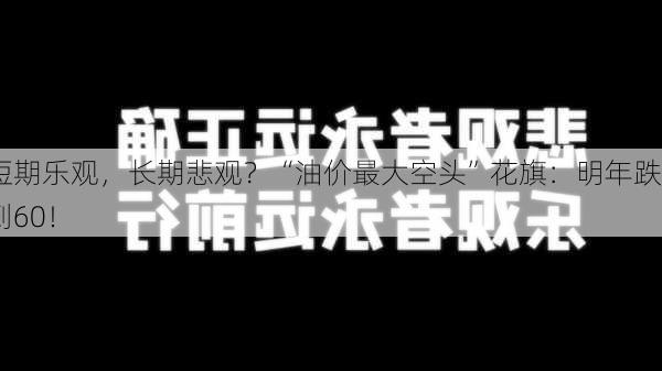 短期乐观，长期悲观？“油价最大空头”花旗：明年跌到60！