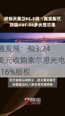 万通发展：拟3.24亿美元收购索尔思光电60.16%股权