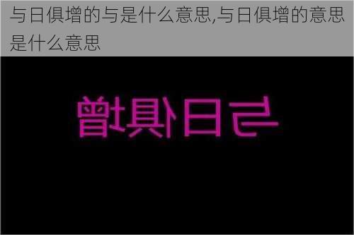 与日俱增的与是什么意思,与日俱增的意思是什么意思